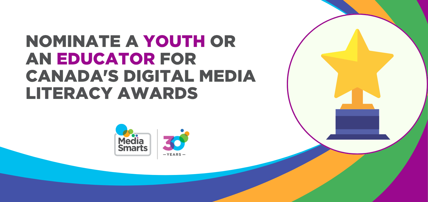 Learn more about MediaSmarts’ Digital Media Literacy Awards and nominate a youth or educator.